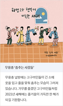 무용총 ‘춤추는 사람들’ - 무용총 널방에는 고구려인들이 긴 소매 옷을 입고 줄을 맞춰 춤추는 모습이 그려져 있습니다. 가무를 즐겼던 고구려인들처럼 2021년 새해에는 즐거움이 가득한 한 해가 되길 기원합니다.