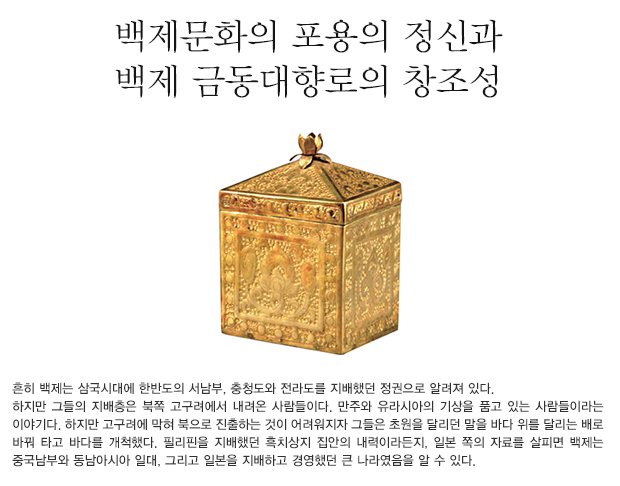 흔히 백제는 삼국시대에 한반도의 서남부, 충청도와 전라도를 지배했던 정권으로 알려져 있다. 하지만 그들의 지배층은 북쪽 고구려에서 내려온 사람들이다. 만주와 유라시아의 기상을 품고 있는 사람들이라는 이야기다. 하지만 고구려에 막혀 북으로 진출하는 것이 어려워지자 그들은 초원을 달리던 말을 바다 위를 달리는 배로 바꿔 타고 바다를 개척했다. 필리핀을 지배했던 흑치상지 집안의 내력이라든지, 일본 쪽의 자료를 살피면 백제는 중국남부와 동남아시아 일대, 그리고 일본을 지배하고 경영했던 큰 나라였음을 알 수 있다.